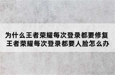 为什么王者荣耀每次登录都要修复 王者荣耀每次登录都要人脸怎么办